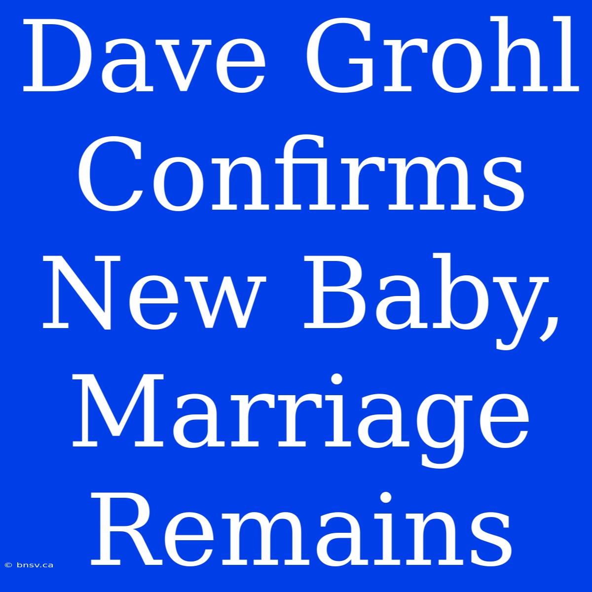 Dave Grohl Confirms New Baby, Marriage Remains