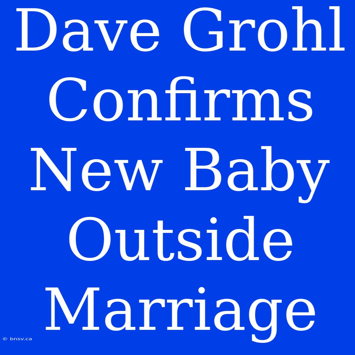 Dave Grohl Confirms New Baby Outside Marriage