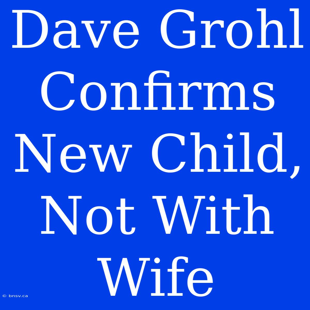 Dave Grohl Confirms New Child, Not With Wife