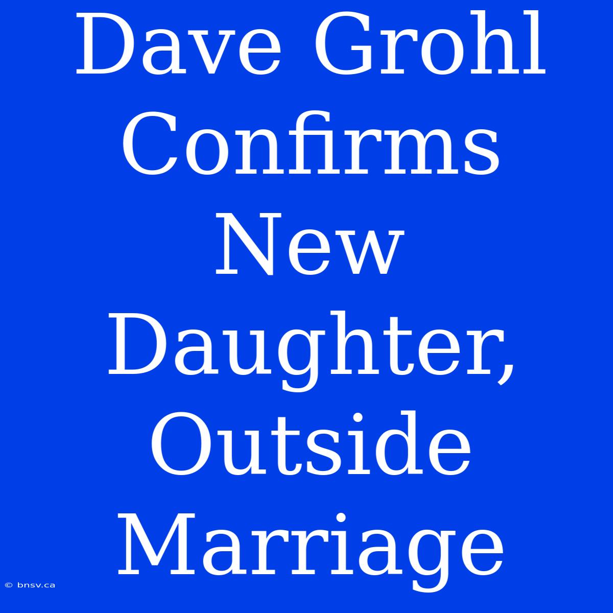 Dave Grohl Confirms New Daughter, Outside Marriage