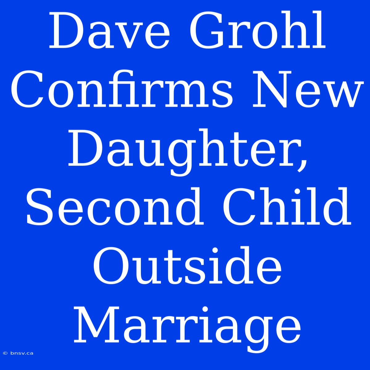 Dave Grohl Confirms New Daughter, Second Child Outside Marriage