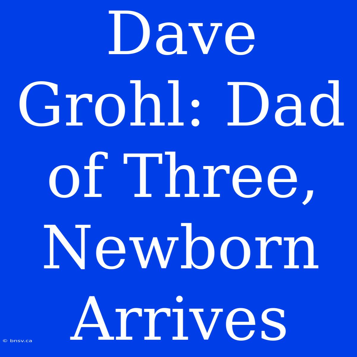 Dave Grohl: Dad Of Three, Newborn Arrives