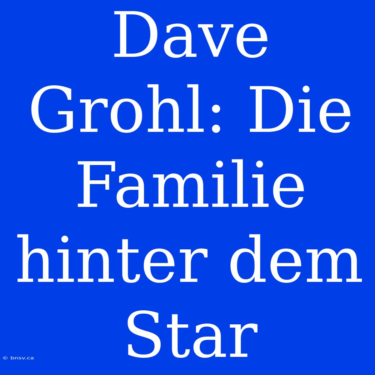 Dave Grohl: Die Familie Hinter Dem Star