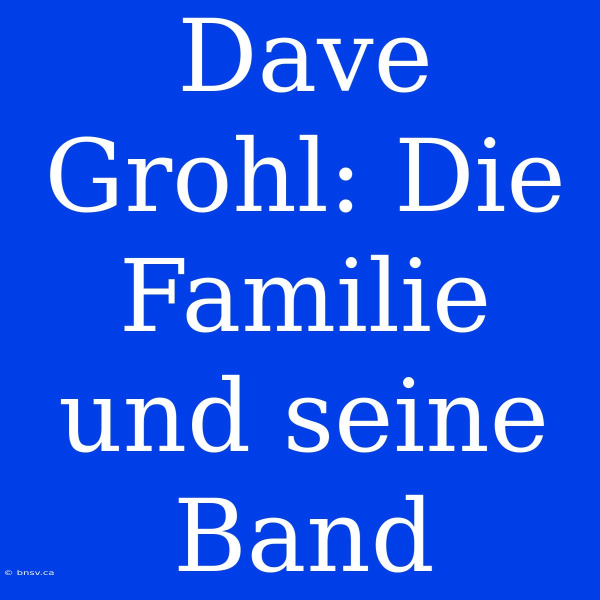 Dave Grohl: Die Familie Und Seine Band