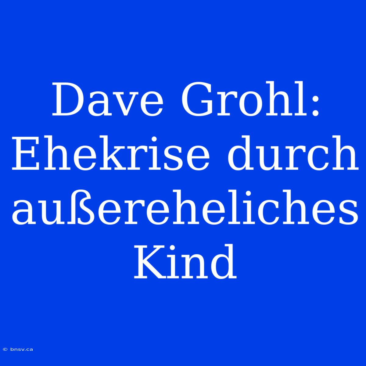 Dave Grohl: Ehekrise Durch Außereheliches Kind