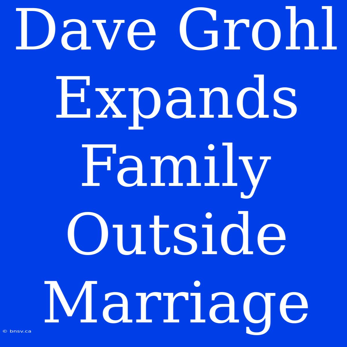 Dave Grohl Expands Family Outside Marriage