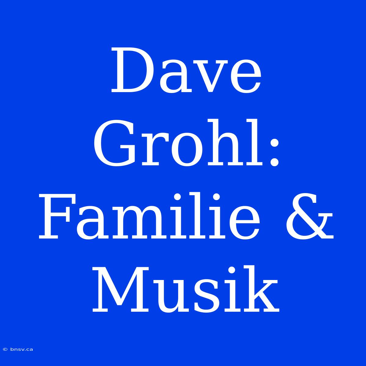 Dave Grohl: Familie & Musik