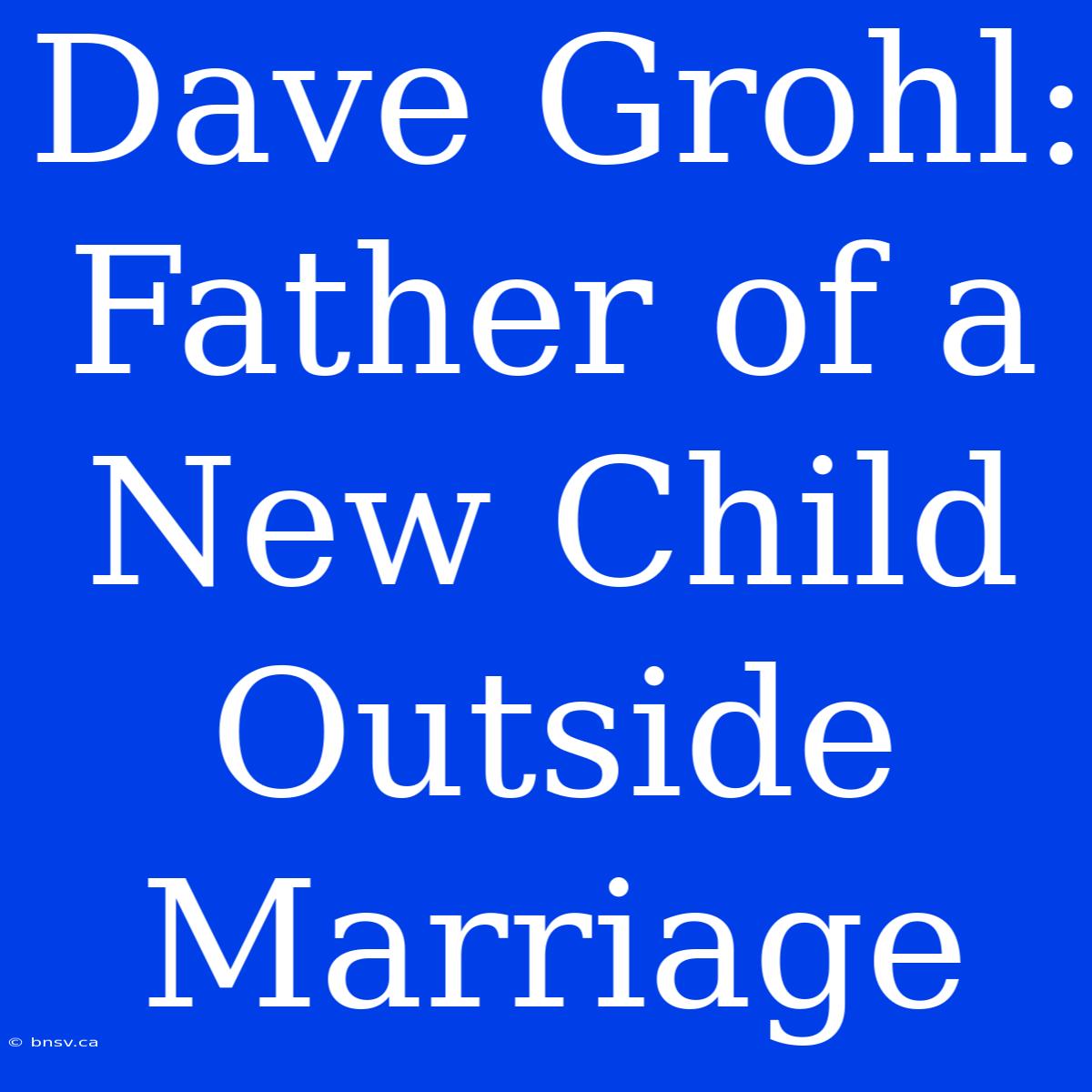 Dave Grohl: Father Of A New Child Outside Marriage