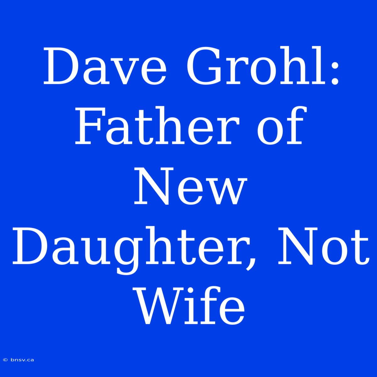 Dave Grohl: Father Of New Daughter, Not Wife