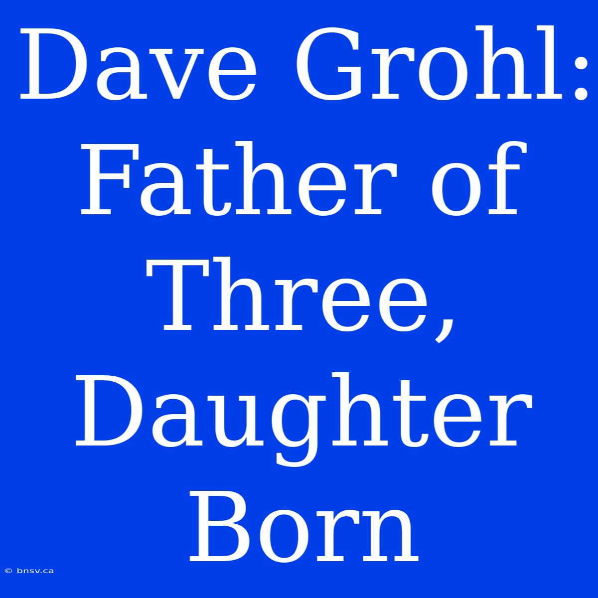 Dave Grohl: Father Of Three, Daughter Born