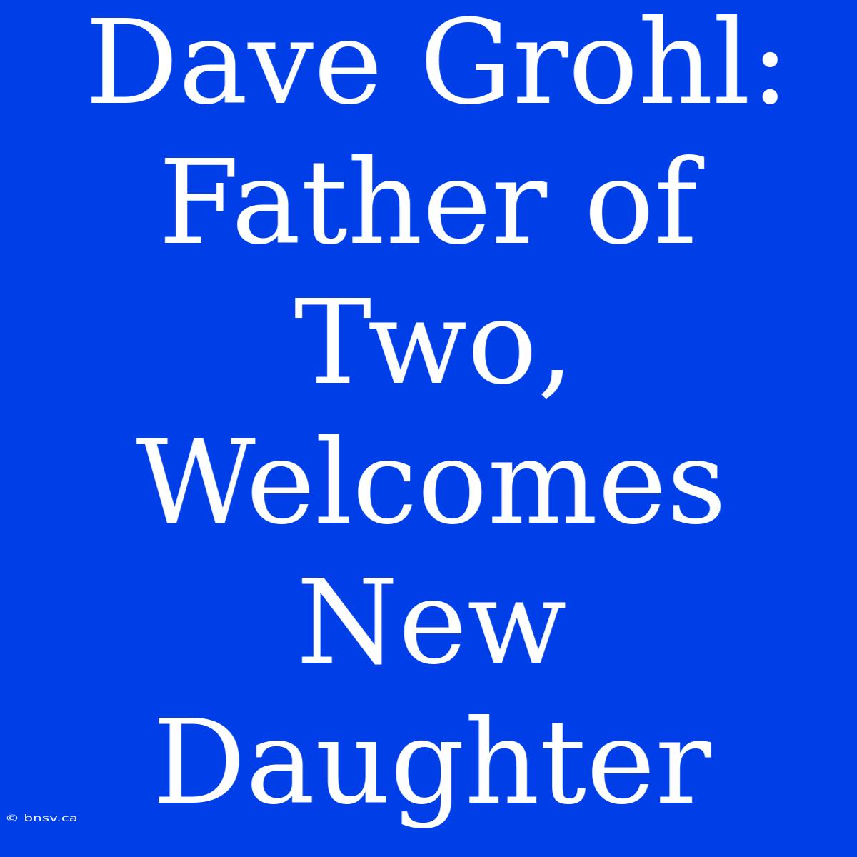 Dave Grohl: Father Of Two, Welcomes New Daughter