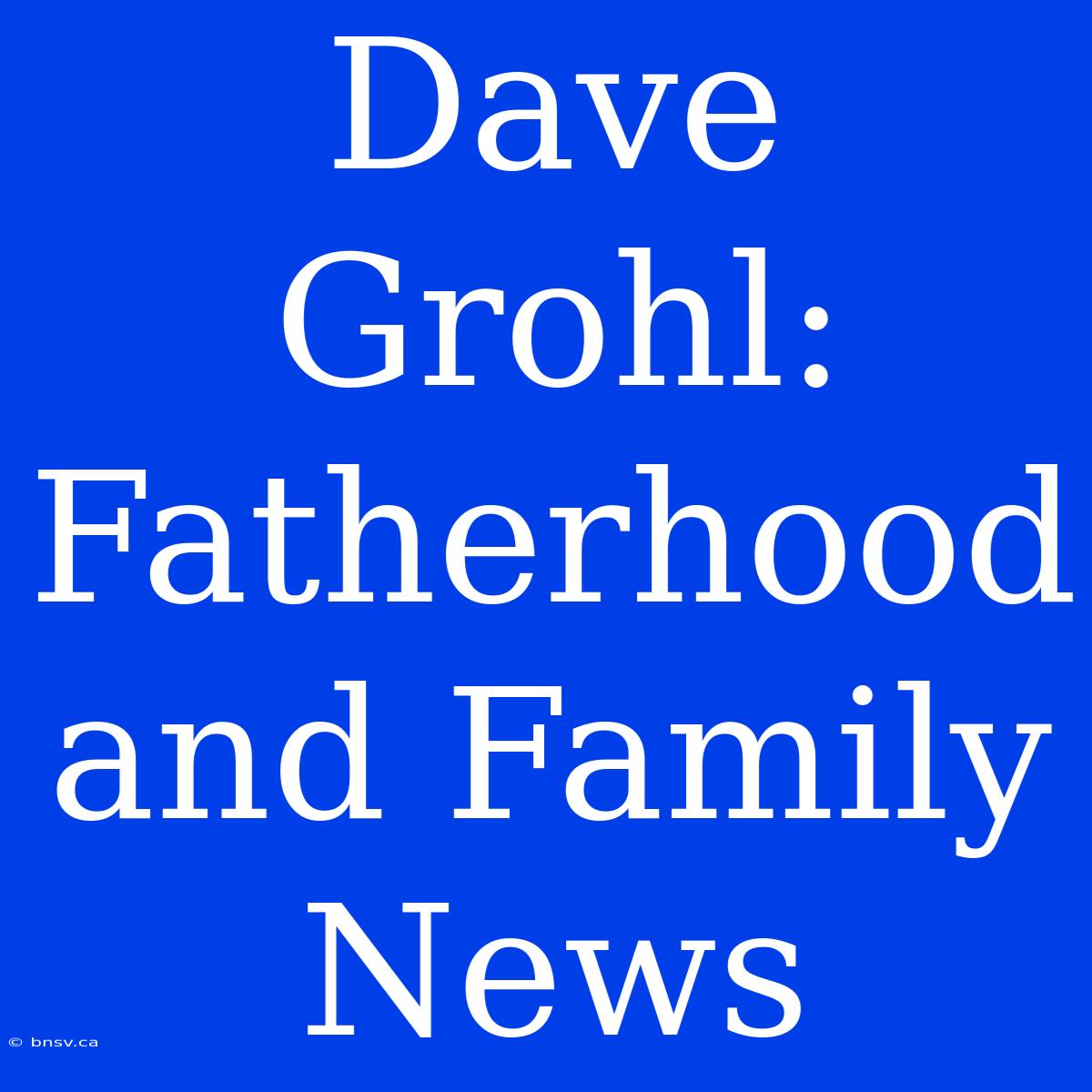 Dave Grohl: Fatherhood And Family News