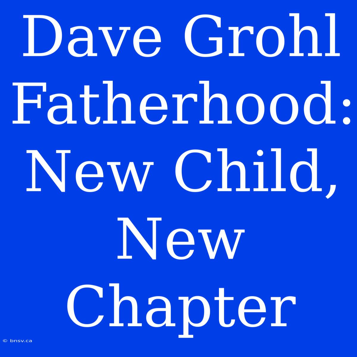 Dave Grohl Fatherhood: New Child, New Chapter