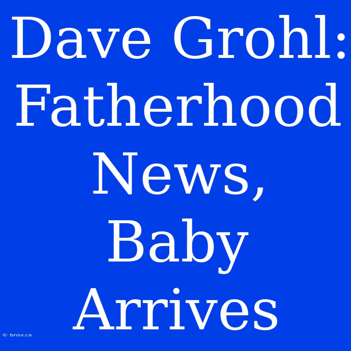 Dave Grohl: Fatherhood News, Baby Arrives