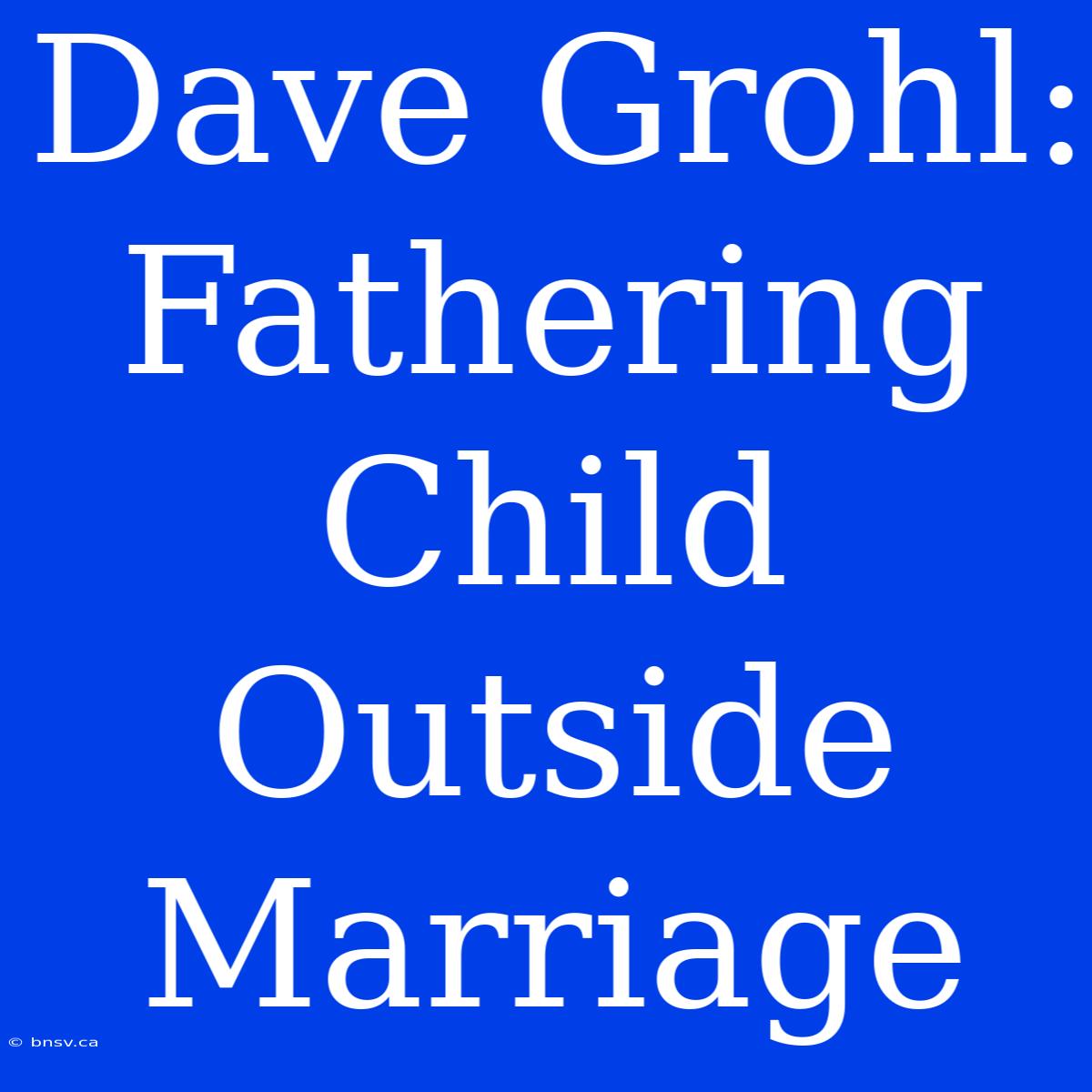 Dave Grohl: Fathering Child Outside Marriage