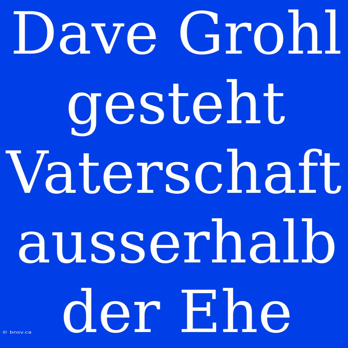 Dave Grohl Gesteht Vaterschaft Ausserhalb Der Ehe