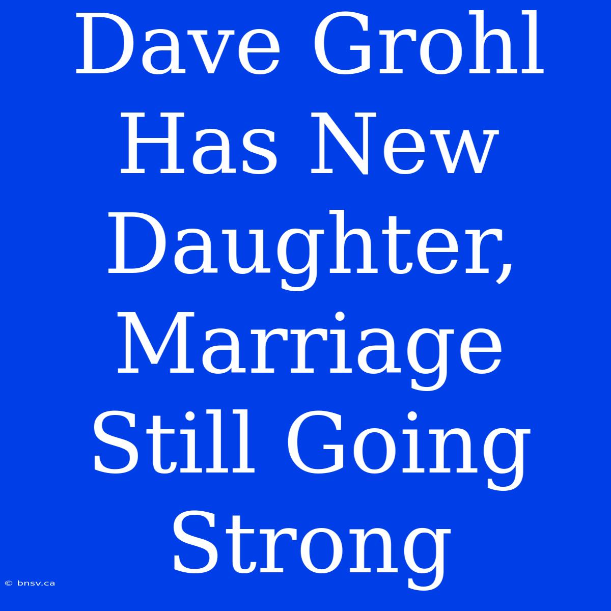 Dave Grohl Has New Daughter, Marriage Still Going Strong