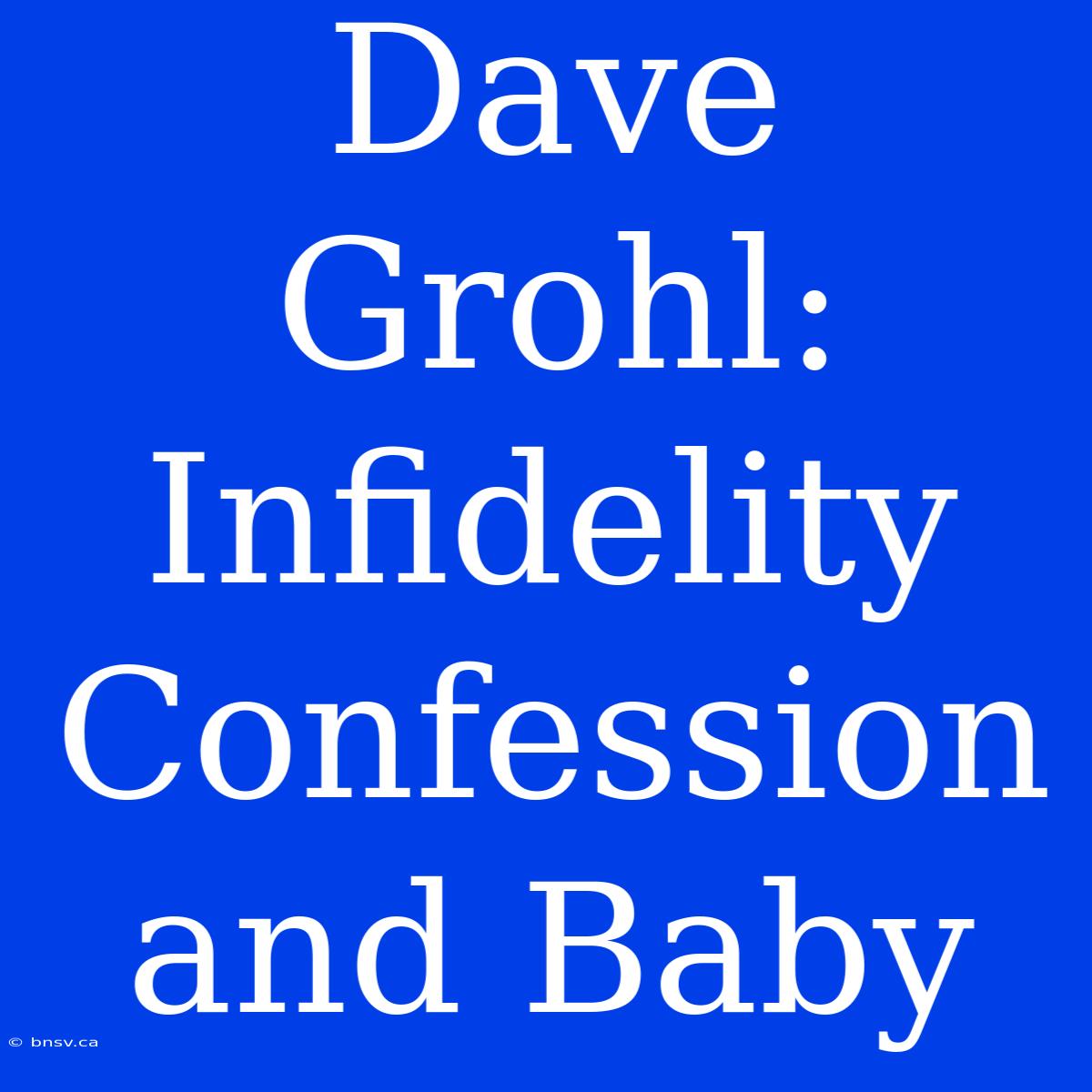 Dave Grohl: Infidelity Confession And Baby