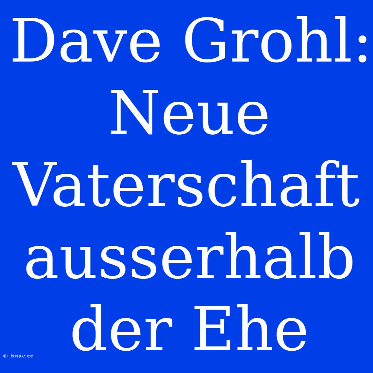 Dave Grohl: Neue Vaterschaft Ausserhalb Der Ehe