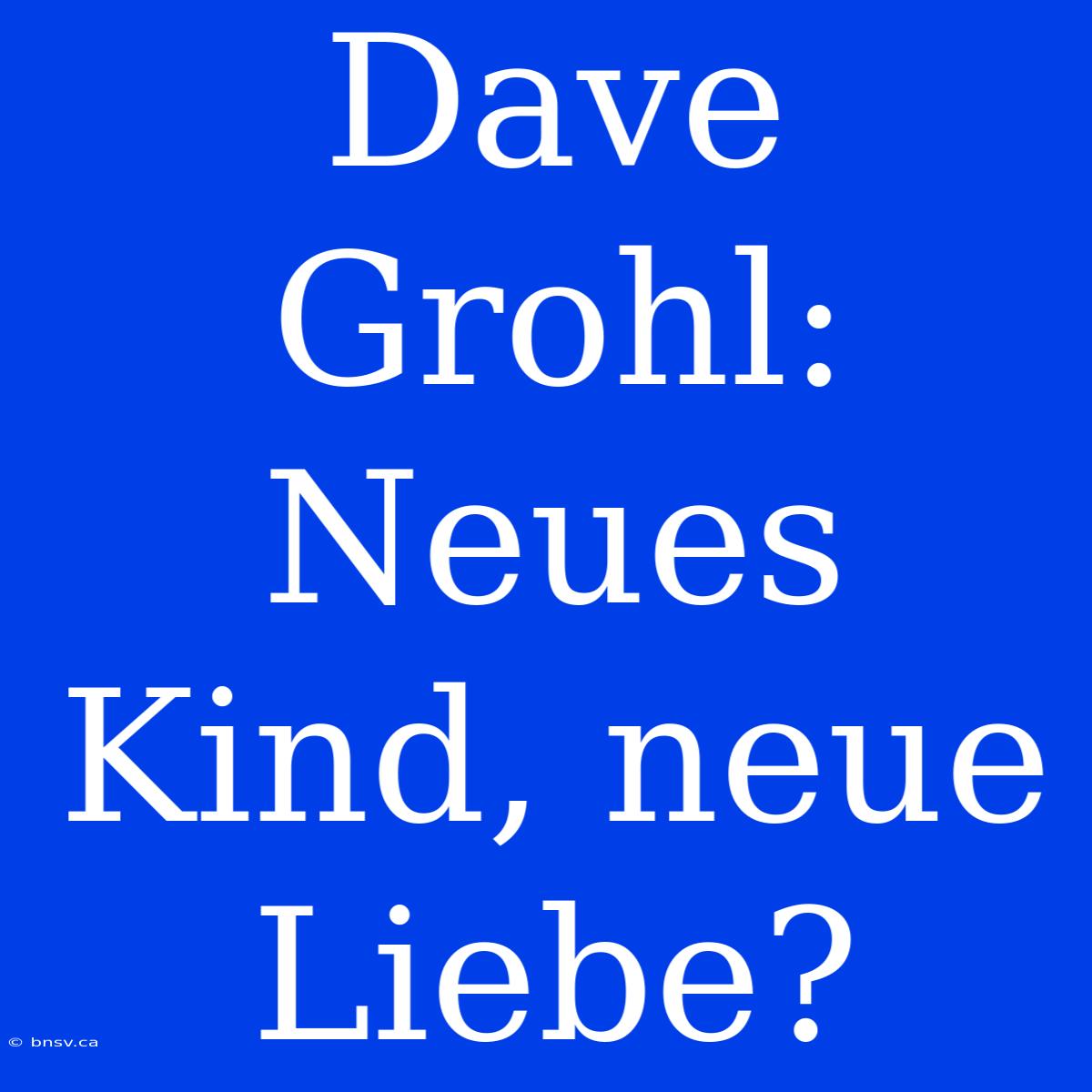 Dave Grohl: Neues Kind, Neue Liebe?