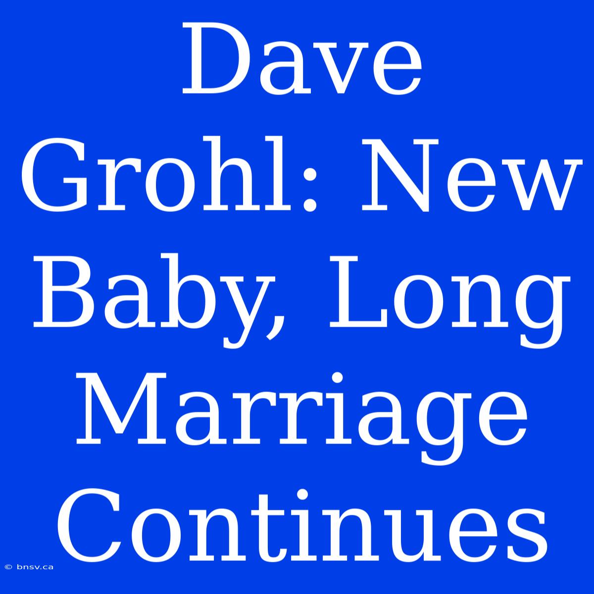 Dave Grohl: New Baby, Long Marriage Continues