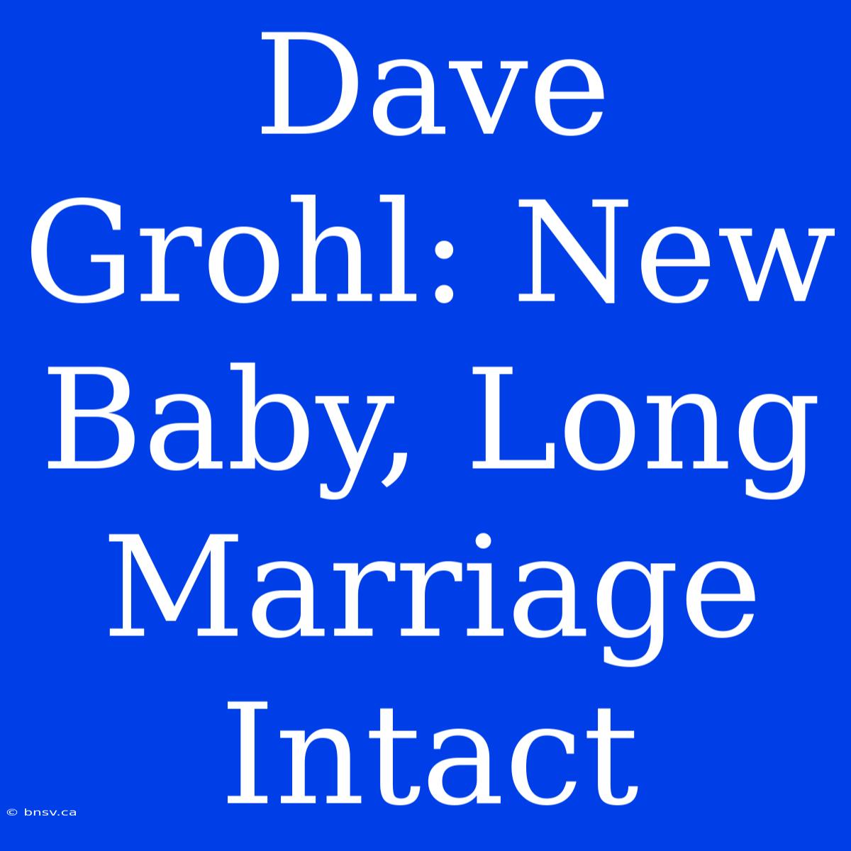 Dave Grohl: New Baby, Long Marriage Intact