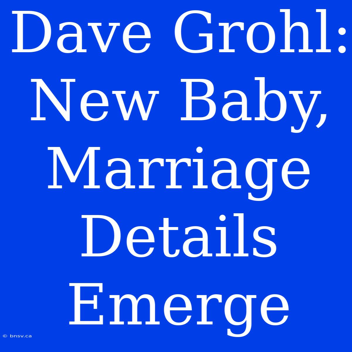 Dave Grohl: New Baby, Marriage Details Emerge