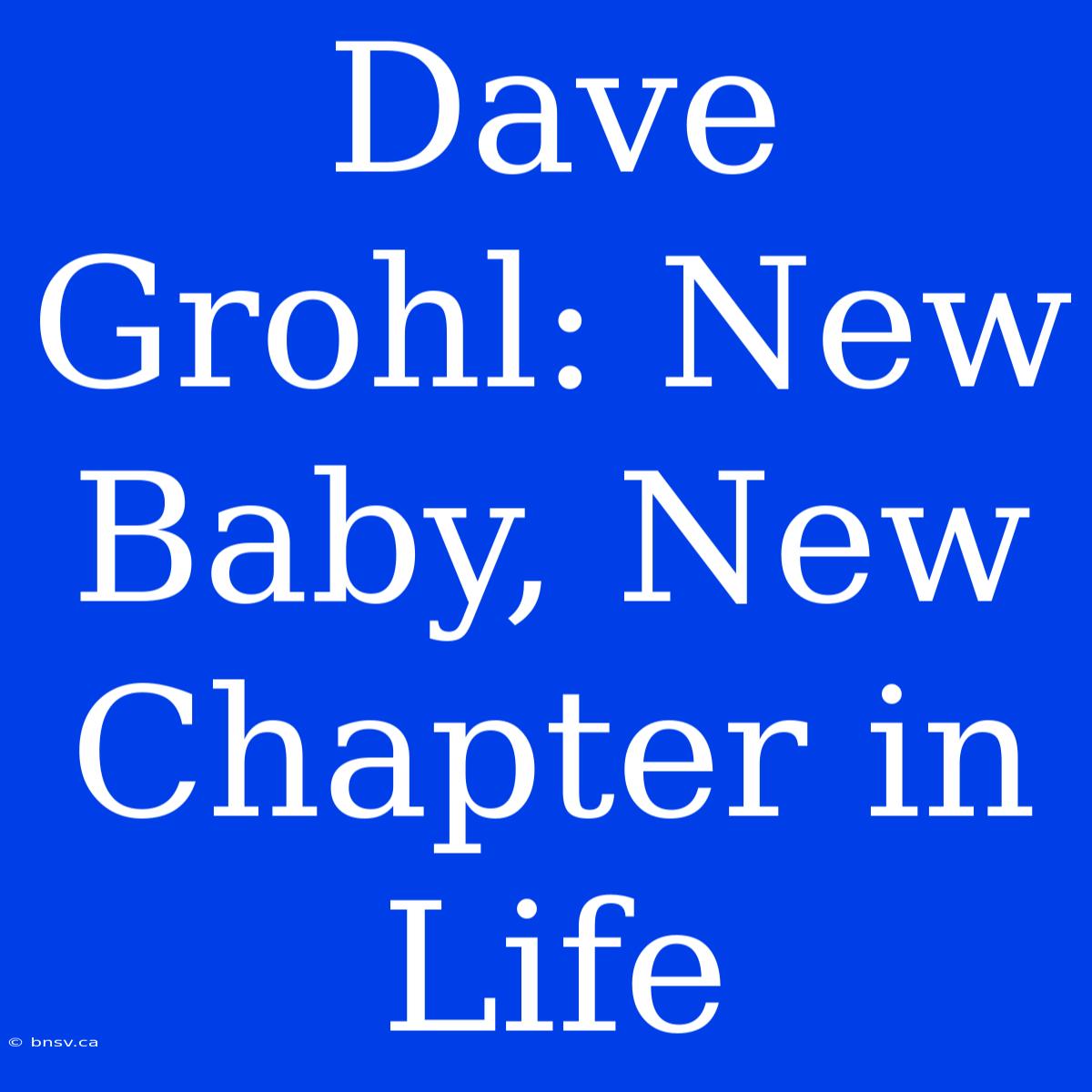 Dave Grohl: New Baby, New Chapter In Life