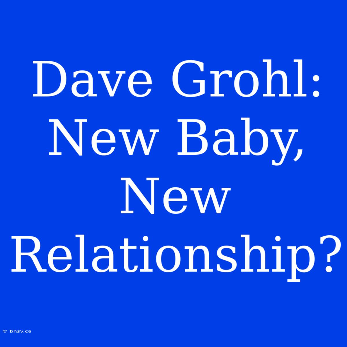 Dave Grohl: New Baby, New Relationship?