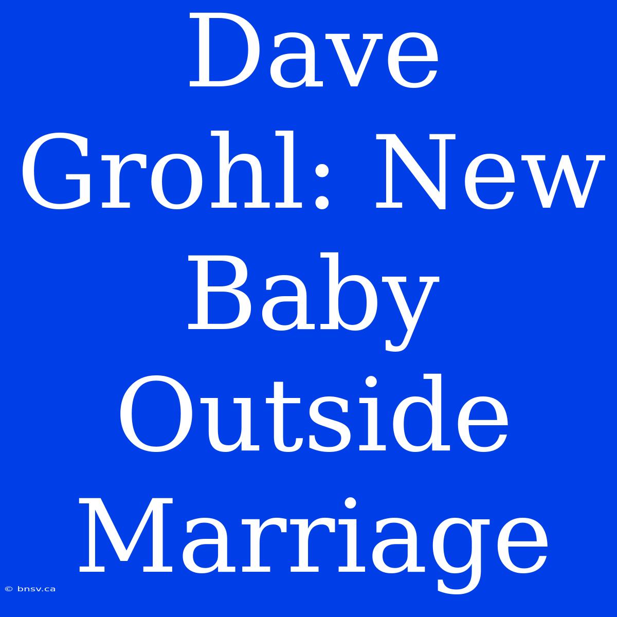 Dave Grohl: New Baby Outside Marriage