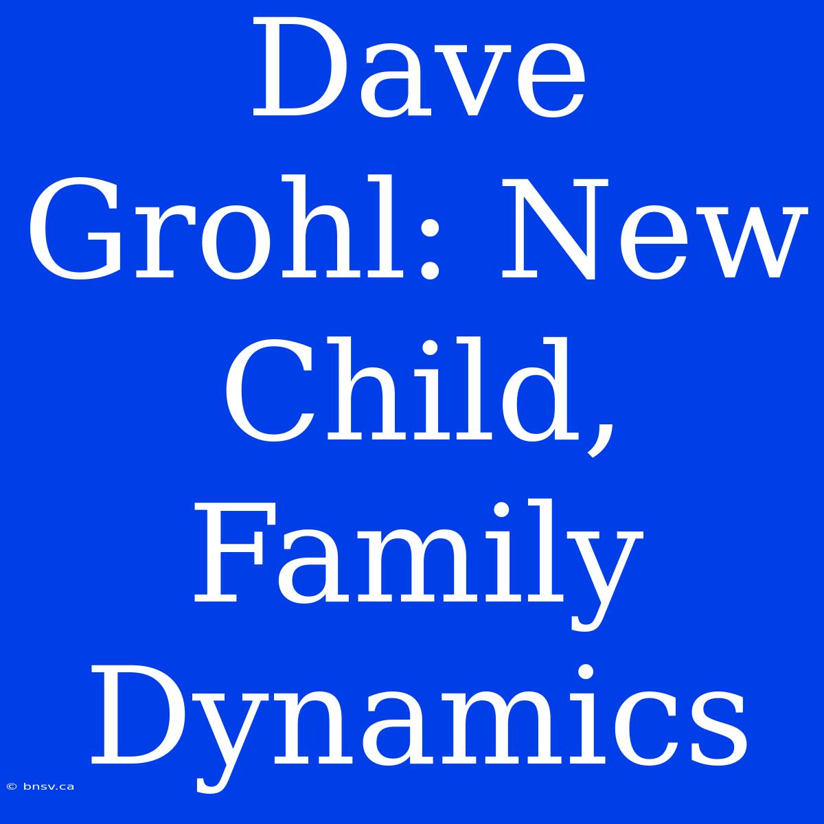 Dave Grohl: New Child, Family Dynamics