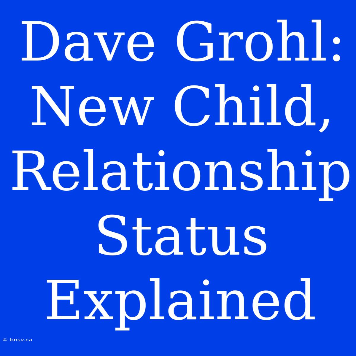 Dave Grohl: New Child, Relationship Status Explained