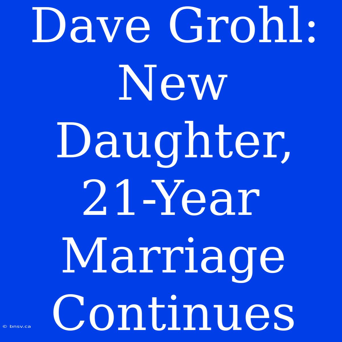 Dave Grohl: New Daughter,  21-Year Marriage Continues