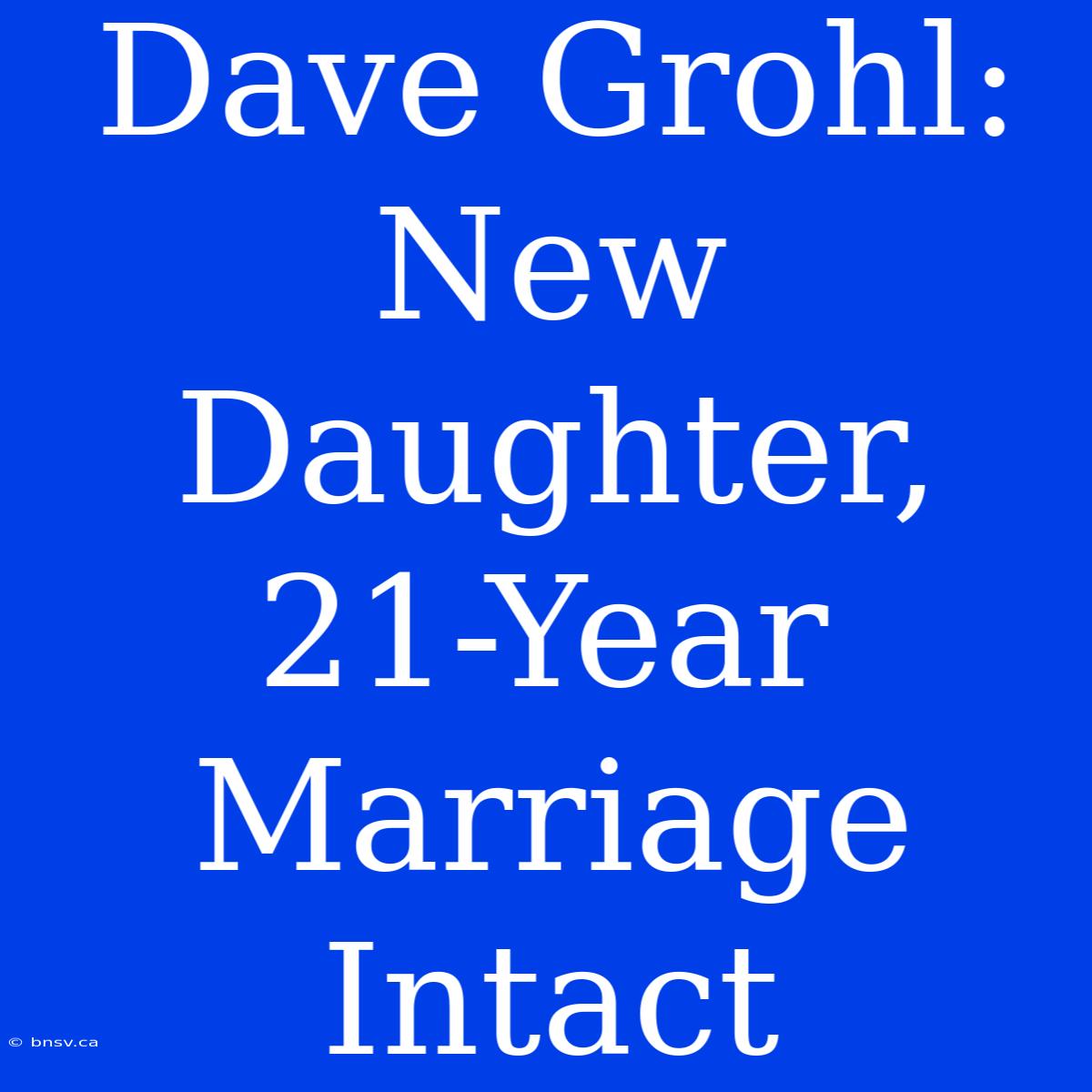 Dave Grohl: New Daughter, 21-Year Marriage Intact