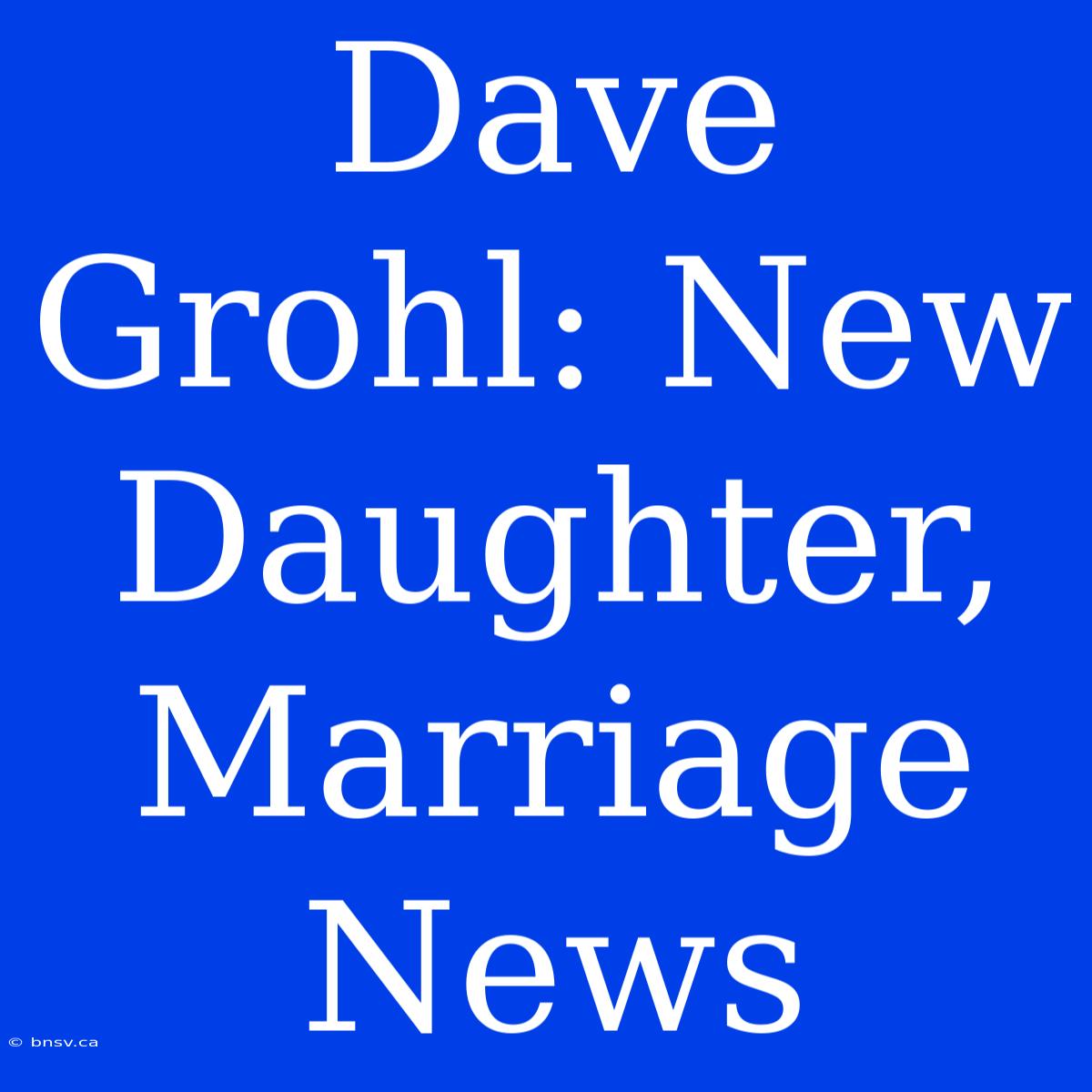 Dave Grohl: New Daughter, Marriage News