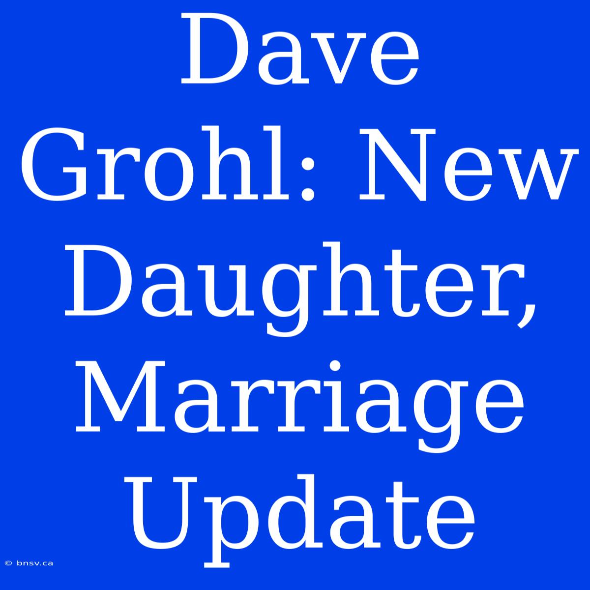 Dave Grohl: New Daughter, Marriage Update