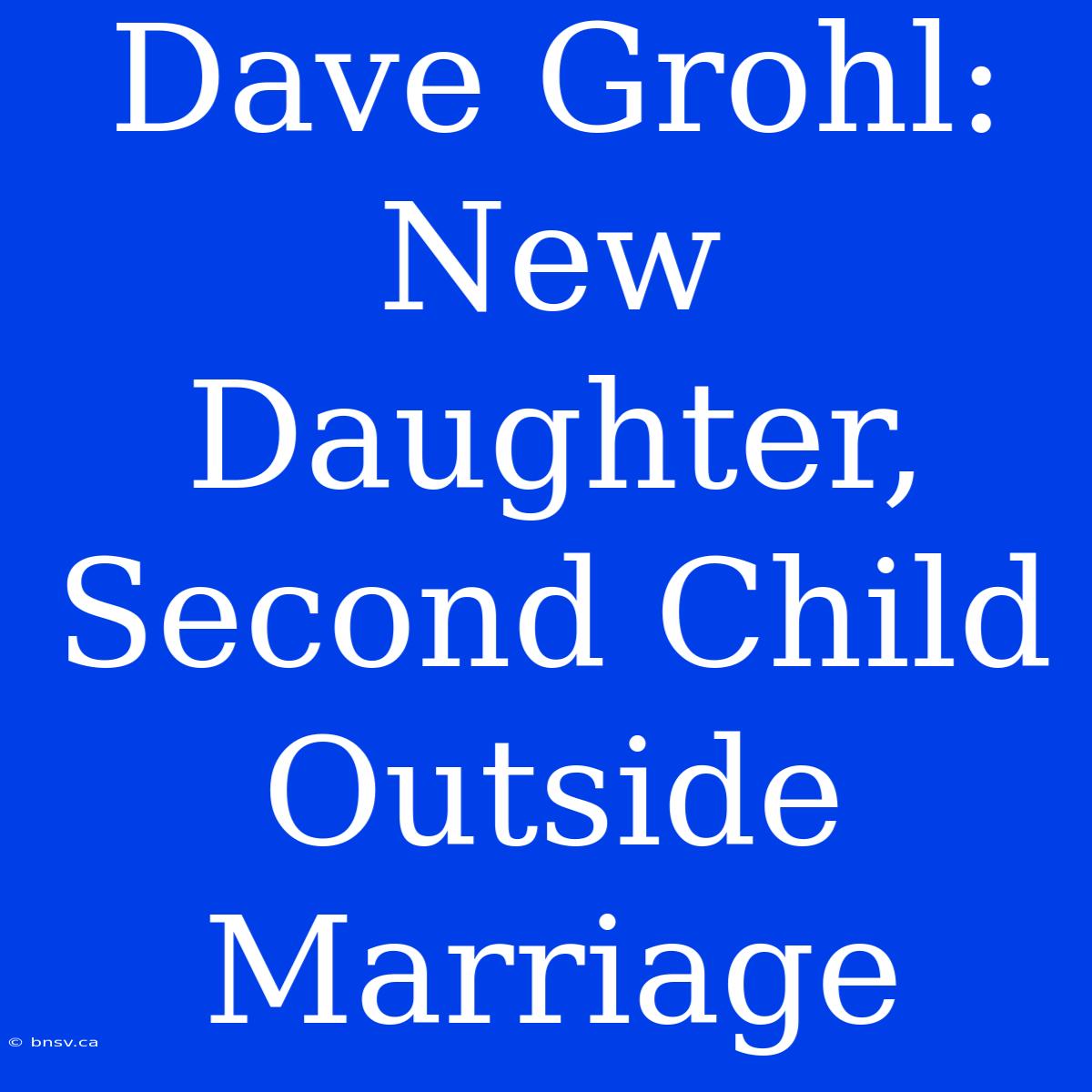 Dave Grohl: New Daughter, Second Child Outside Marriage