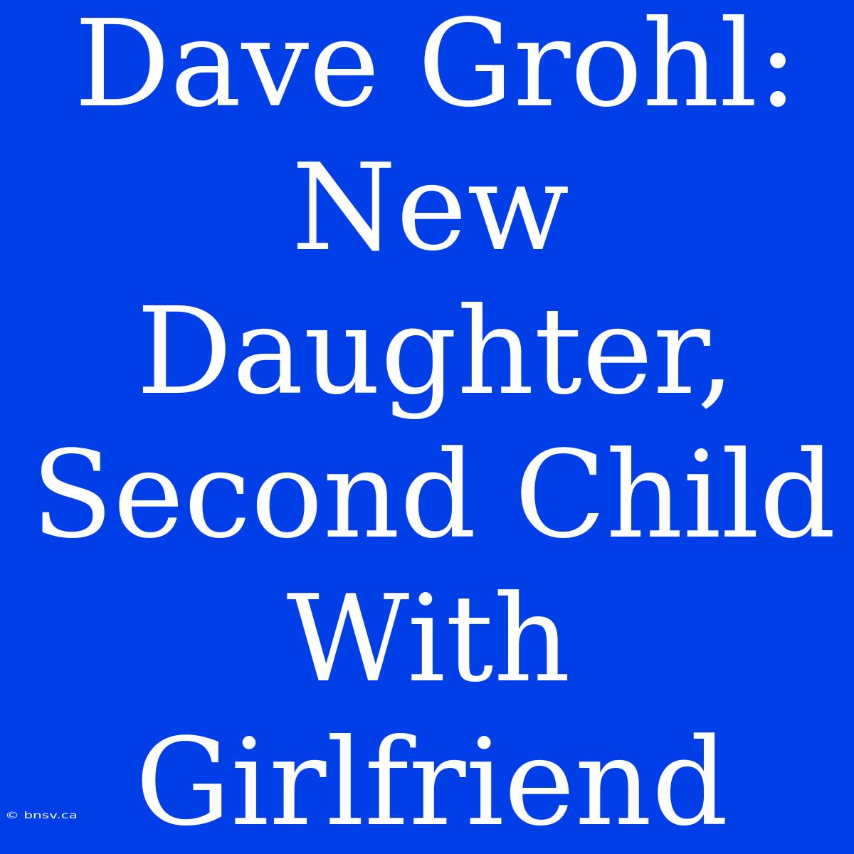 Dave Grohl: New Daughter, Second Child With Girlfriend