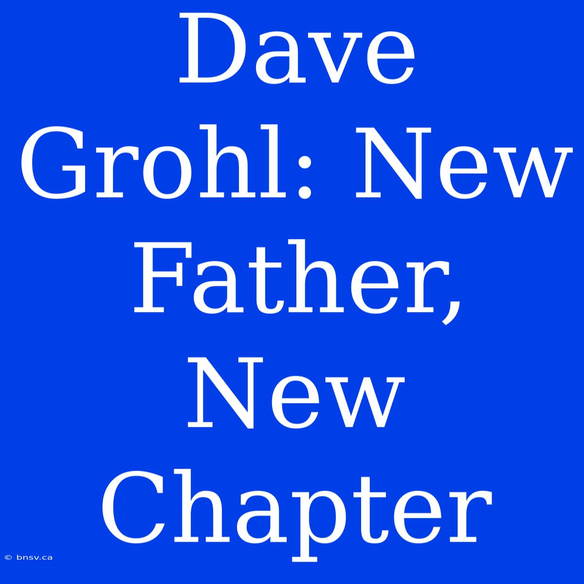 Dave Grohl: New Father, New Chapter