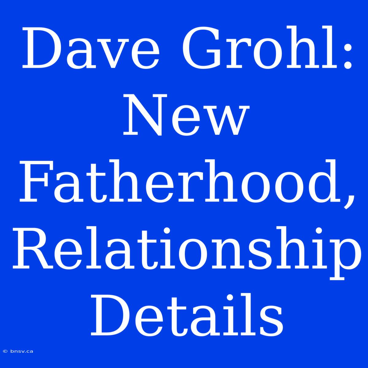 Dave Grohl: New Fatherhood, Relationship Details