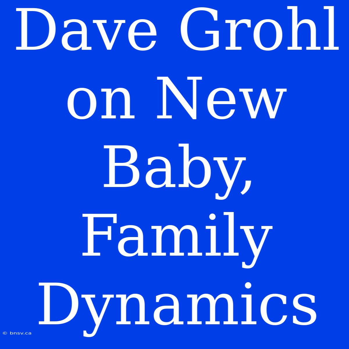 Dave Grohl On New Baby, Family Dynamics