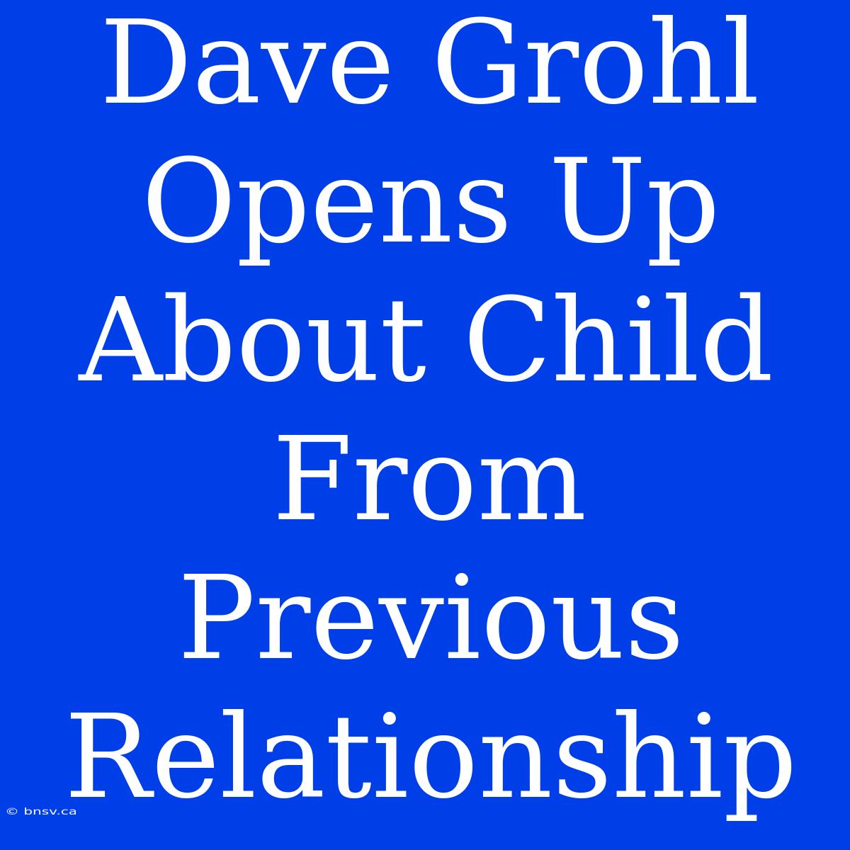 Dave Grohl Opens Up About Child From Previous Relationship