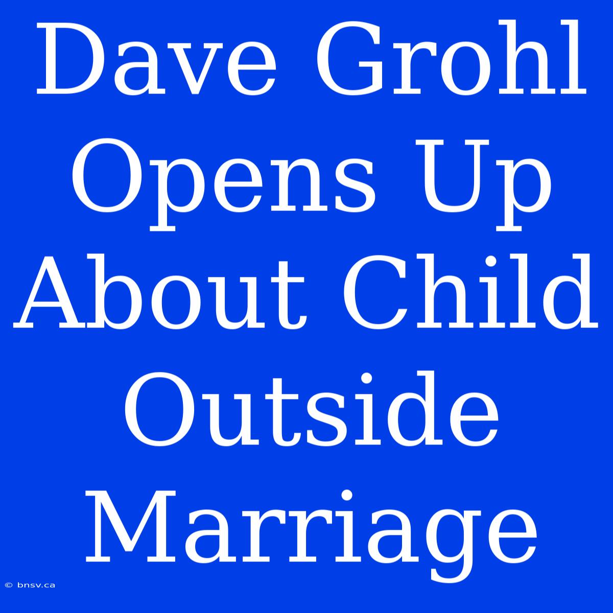 Dave Grohl Opens Up About Child Outside Marriage