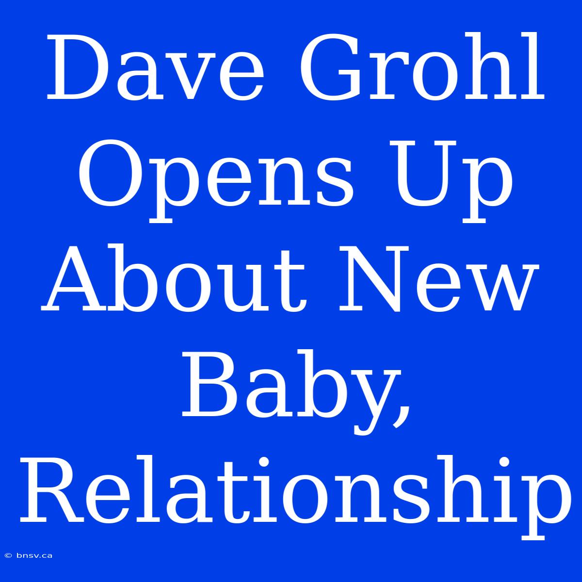 Dave Grohl Opens Up About New Baby, Relationship