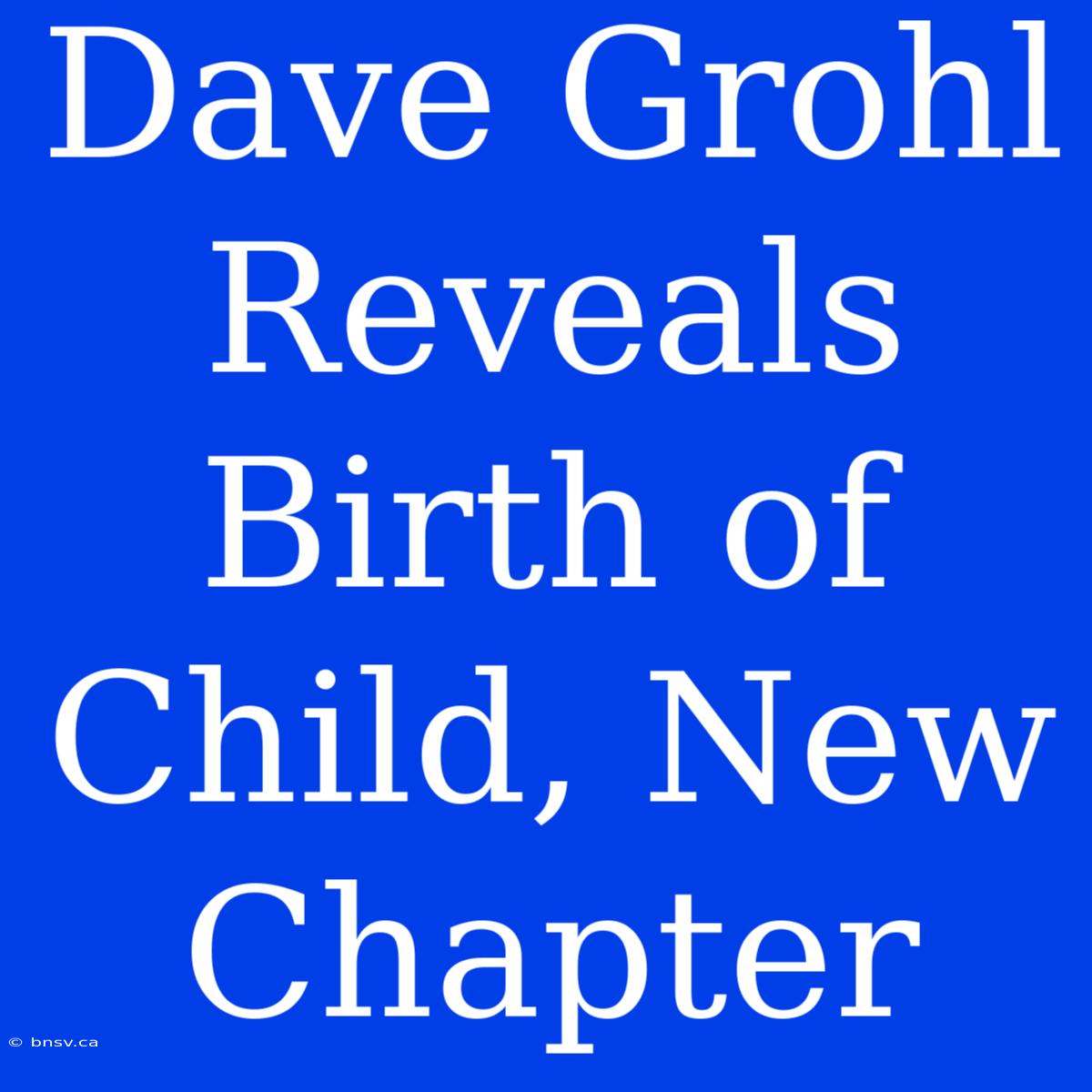 Dave Grohl Reveals Birth Of Child, New Chapter