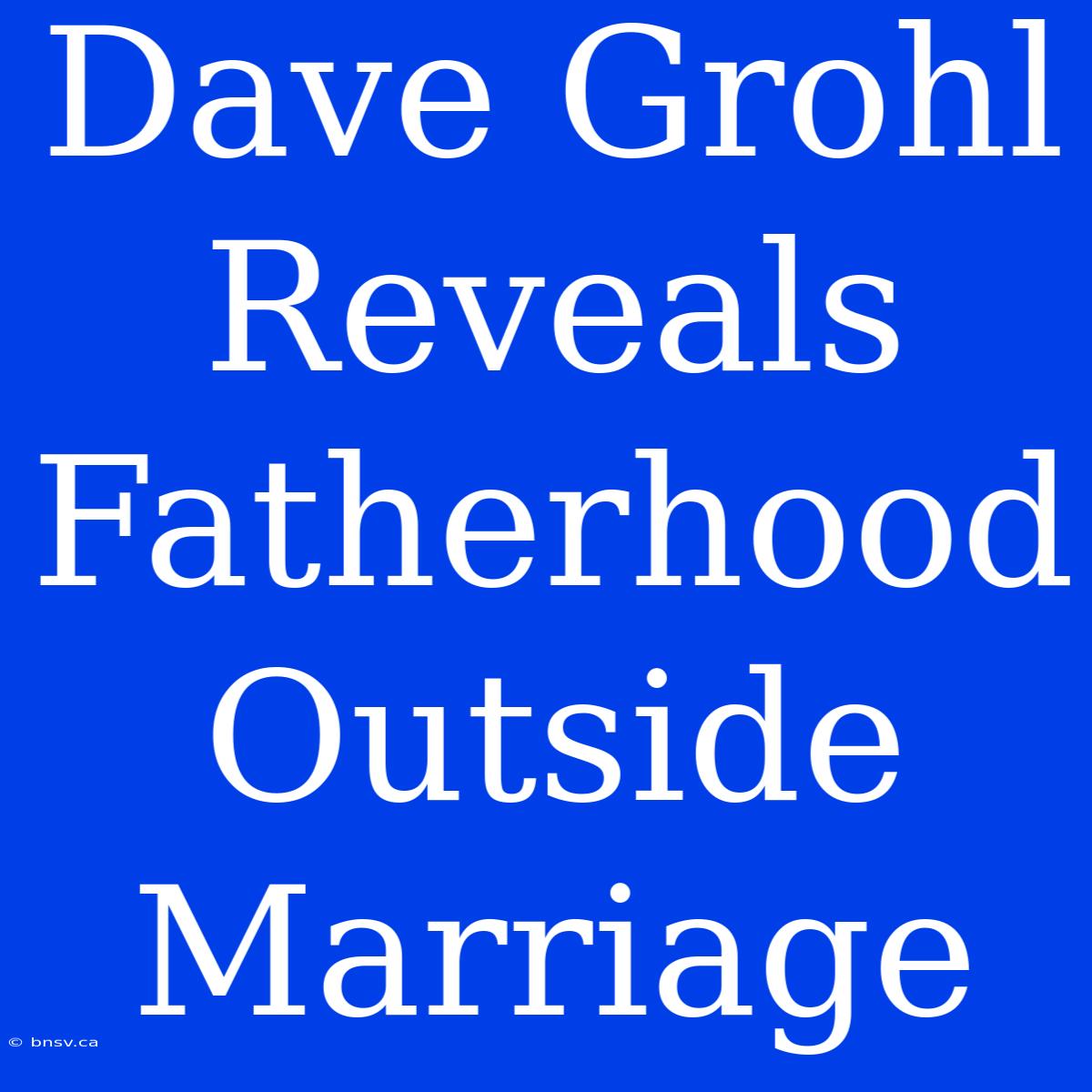 Dave Grohl Reveals Fatherhood Outside Marriage