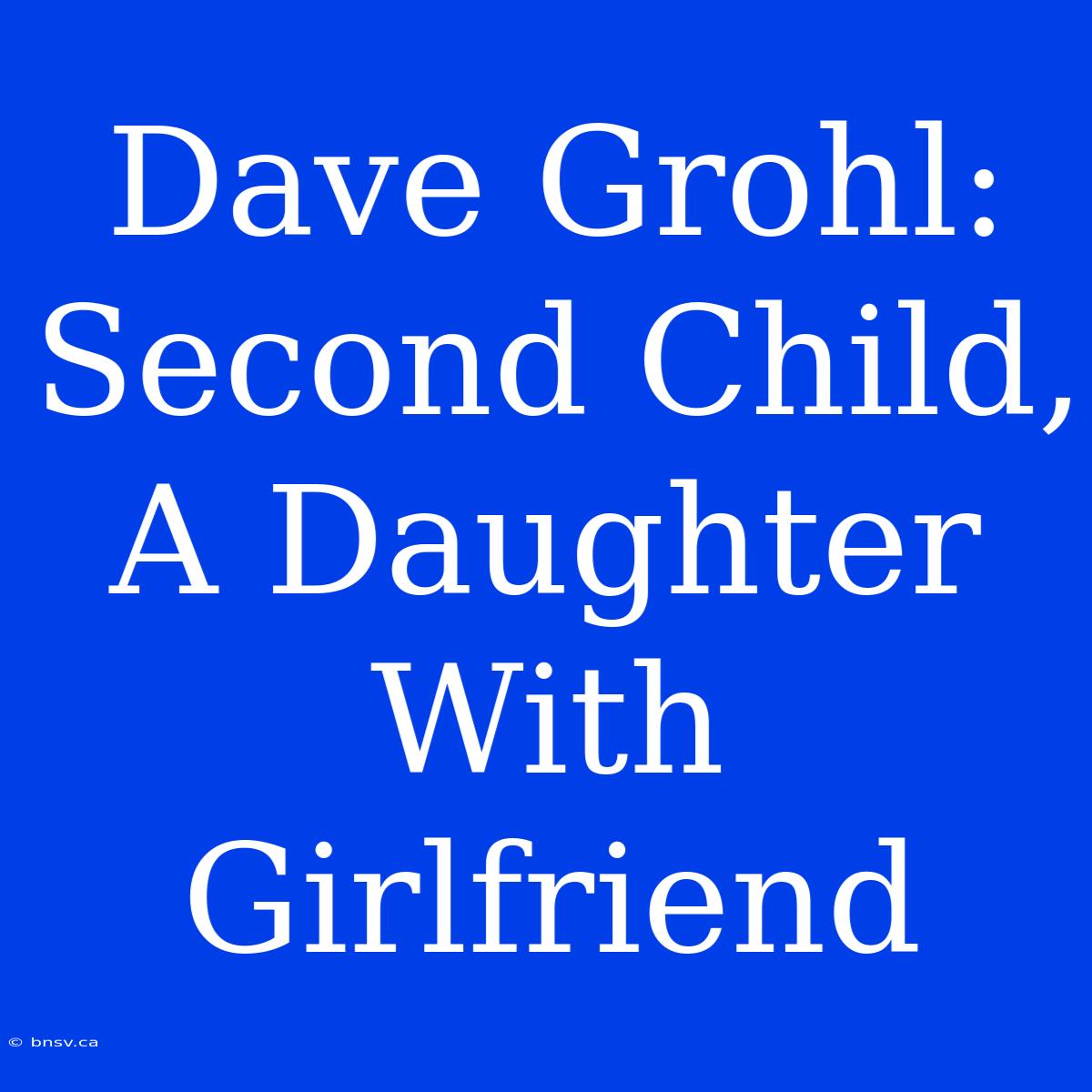 Dave Grohl: Second Child, A Daughter With Girlfriend