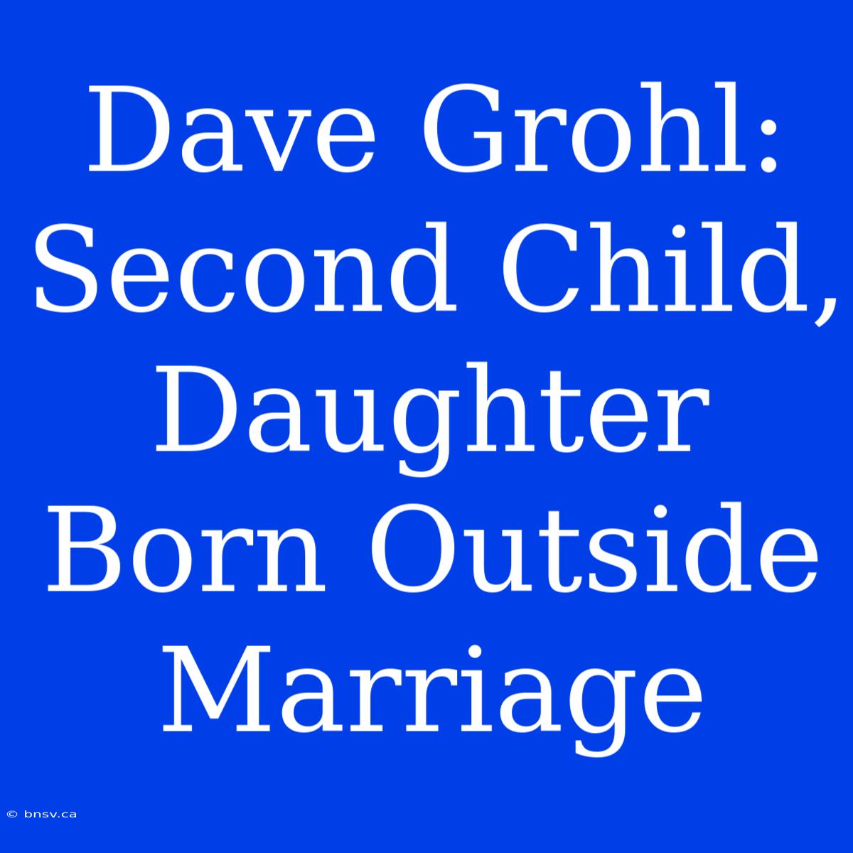 Dave Grohl: Second Child, Daughter Born Outside Marriage