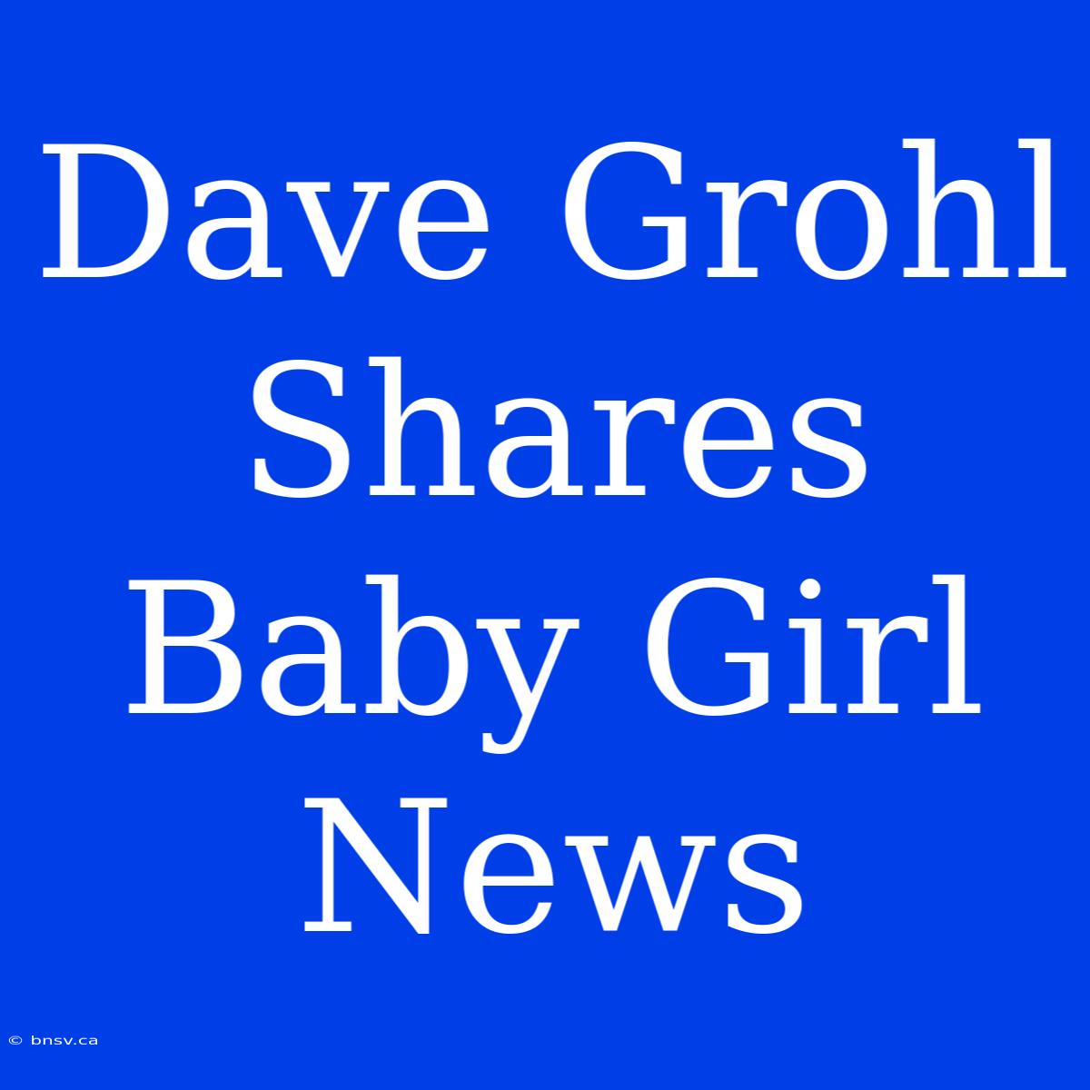 Dave Grohl Shares Baby Girl News