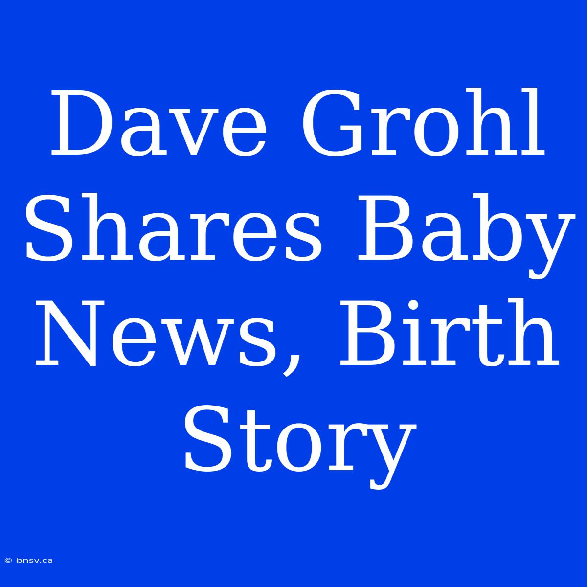 Dave Grohl Shares Baby News, Birth Story